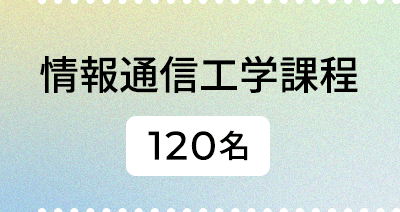 情報通信工学課程|120名