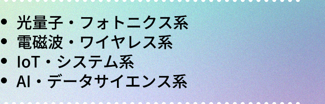 ・光量子・フォトニクス系|・電磁波・ワイヤレス系|・IoT・システム系|・AI・データサイエンス系