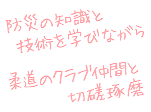 防災の知識と技術を学びながら 柔道のクラブ仲間と切磋琢磨