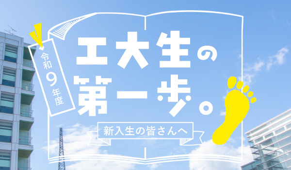 工大生の第一歩。令和9年度 新入生の皆さんへ